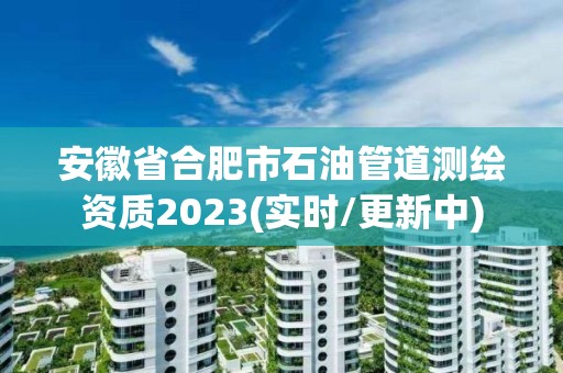 安徽省合肥市石油管道測繪資質2023(實時/更新中)