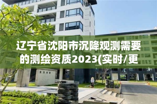 遼寧省沈陽市沉降觀測需要的測繪資質(zhì)2023(實時/更新中)