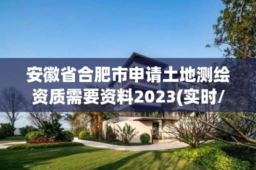 安徽省合肥市申請土地測繪資質(zhì)需要資料2023(實(shí)時(shí)/更新中)