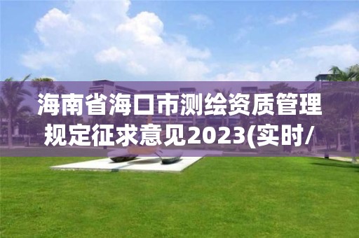 海南省?？谑袦y繪資質管理規定征求意見2023(實時/更新中)