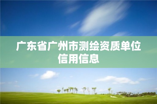 廣東省廣州市測繪資質單位信用信息