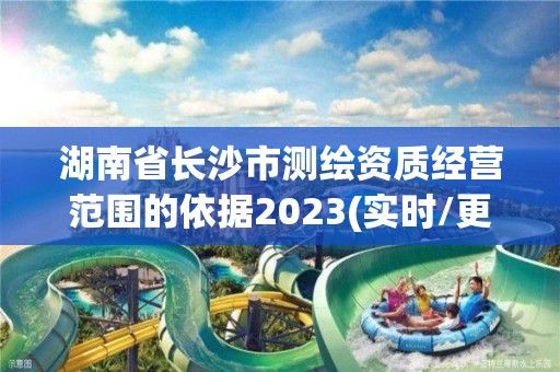 湖南省長沙市測繪資質經營范圍的依據2023(實時/更新中)