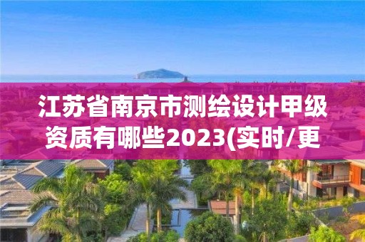 江蘇省南京市測繪設計甲級資質有哪些2023(實時/更新中)