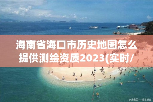 海南省?？谑袣v史地圖怎么提供測繪資質2023(實時/更新中)