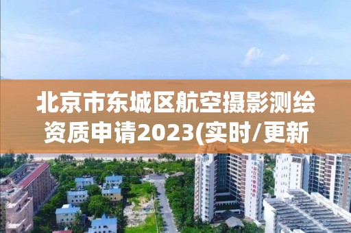 北京市東城區航空攝影測繪資質申請2023(實時/更新中)