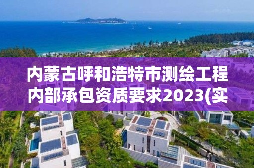 內蒙古呼和浩特市測繪工程內部承包資質要求2023(實時/更新中)