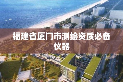 福建省廈門市測繪資質必備儀器