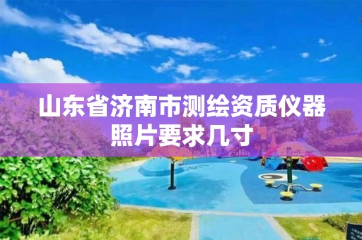 山東省濟南市測繪資質儀器照片要求幾寸