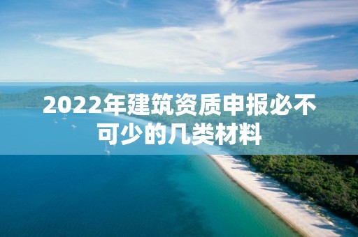 2022年建筑資質(zhì)申報(bào)必不可少的幾類材料