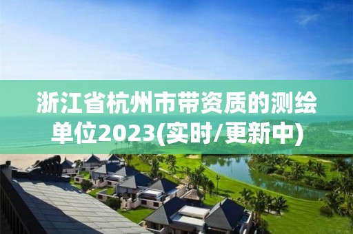 浙江省杭州市帶資質(zhì)的測繪單位2023(實(shí)時(shí)/更新中)