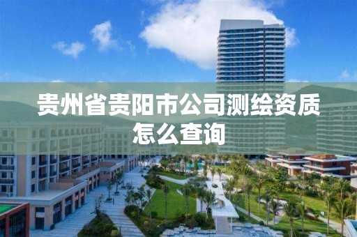 貴州省貴陽市公司測繪資質怎么查詢