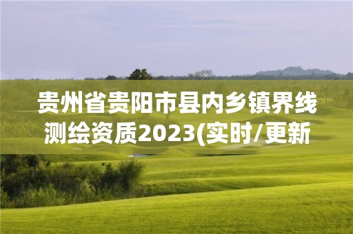 貴州省貴陽市縣內鄉鎮界線測繪資質2023(實時/更新中)