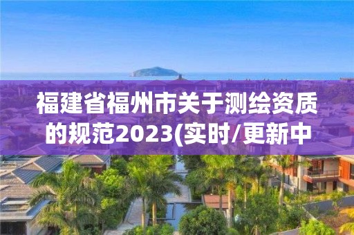 福建省福州市關于測繪資質的規范2023(實時/更新中)