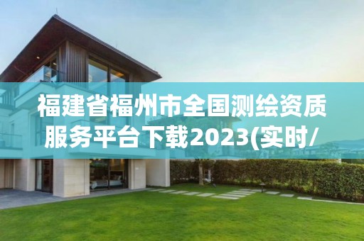 福建省福州市全國測(cè)繪資質(zhì)服務(wù)平臺(tái)下載2023(實(shí)時(shí)/更新中)