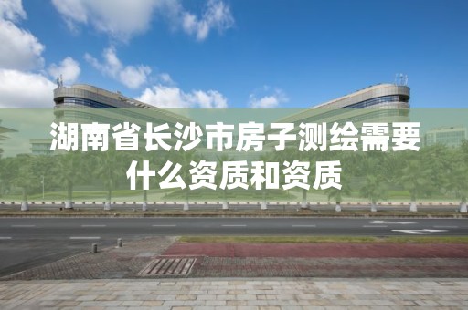 湖南省長沙市房子測繪需要什么資質和資質