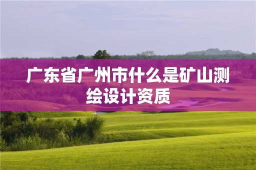 廣東省廣州市什么是礦山測繪設計資質