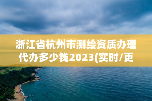 浙江省杭州市測繪資質辦理代辦多少錢2023(實時/更新中)