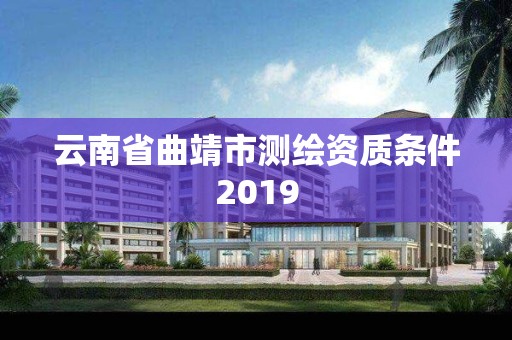 云南省曲靖市測繪資質條件2019