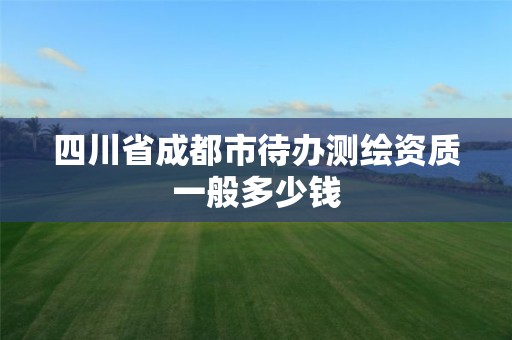 四川省成都市待辦測繪資質一般多少錢