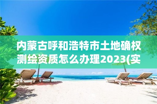 內蒙古呼和浩特市土地確權測繪資質怎么辦理2023(實時/更新中)