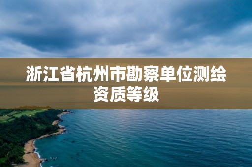 浙江省杭州市勘察單位測繪資質(zhì)等級