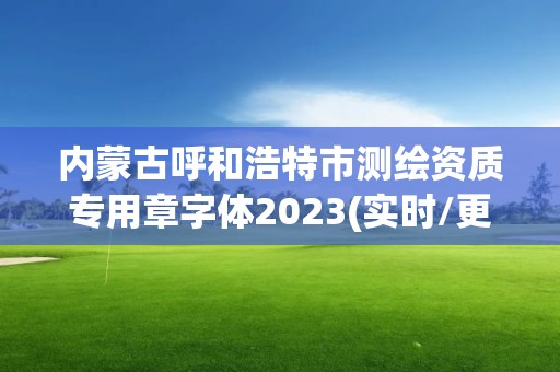 內蒙古呼和浩特市測繪資質專用章字體2023(實時/更新中)