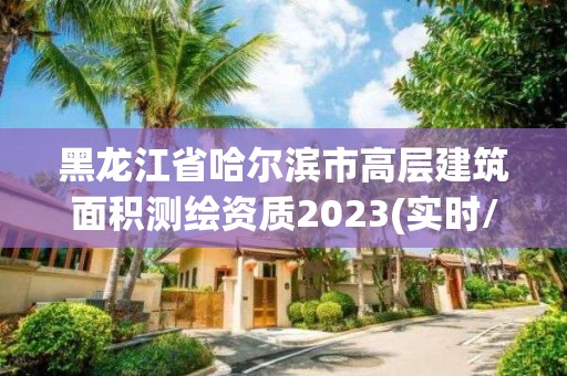 黑龍江省哈爾濱市高層建筑面積測繪資質2023(實時/更新中)