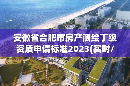 安徽省合肥市房產測繪丁級資質申請標準2023(實時/更新中)