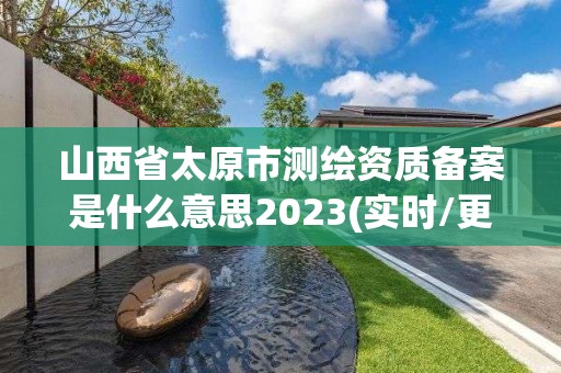 山西省太原市測繪資質備案是什么意思2023(實時/更新中)