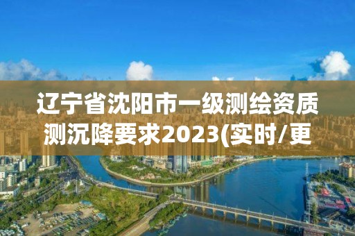 遼寧省沈陽市一級測繪資質測沉降要求2023(實時/更新中)