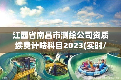 江西省南昌市測繪公司資質續費計啥科目2023(實時/更新中)