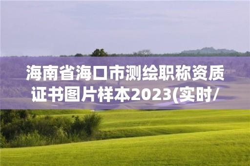 海南省海口市測繪職稱資質證書圖片樣本2023(實時/更新中)