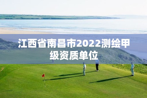 江西省南昌市2022測繪甲級(jí)資質(zhì)單位