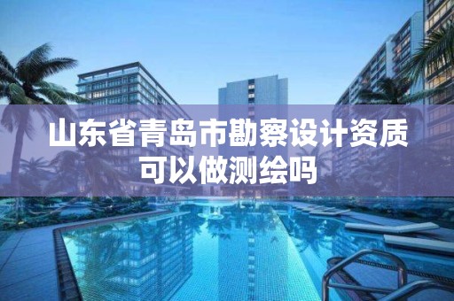 山東省青島市勘察設(shè)計資質(zhì)可以做測繪嗎