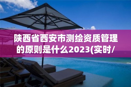 陜西省西安市測(cè)繪資質(zhì)管理的原則是什么2023(實(shí)時(shí)/更新中)