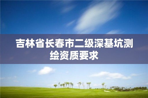 吉林省長春市二級深基坑測繪資質(zhì)要求