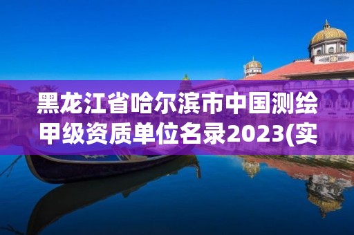 黑龍江省哈爾濱市中國測繪甲級資質單位名錄2023(實時/更新中)