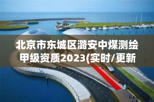 北京市東城區潞安中煤測繪甲級資質2023(實時/更新中)