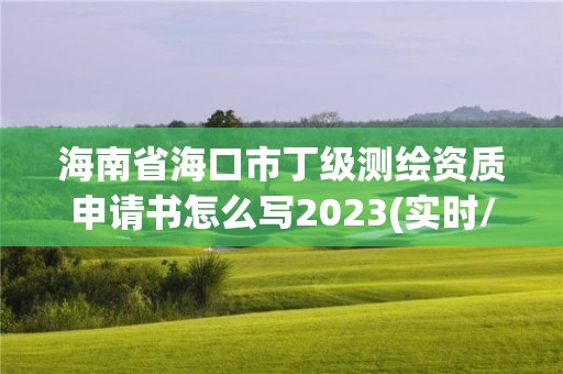 海南省?？谑卸〖墱y繪資質申請書怎么寫2023(實時/更新中)