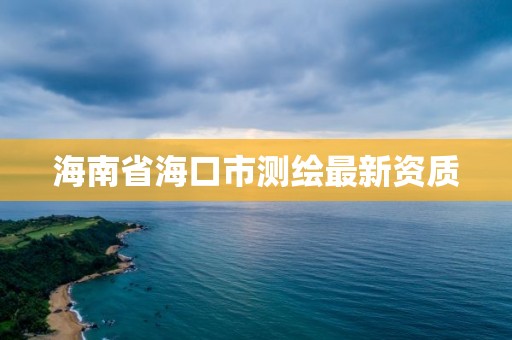 海南省海口市測(cè)繪最新資質(zhì)