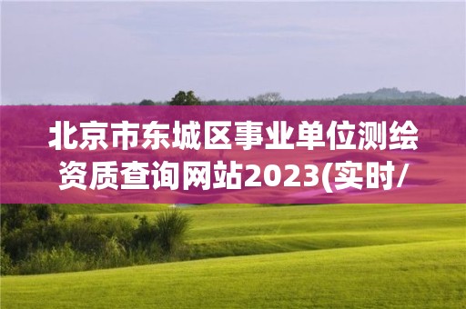 北京市東城區事業單位測繪資質查詢網站2023(實時/更新中)