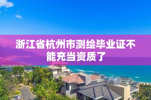 浙江省杭州市測繪畢業證不能充當資質了