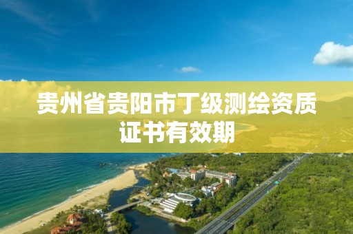 貴州省貴陽市丁級測繪資質證書有效期