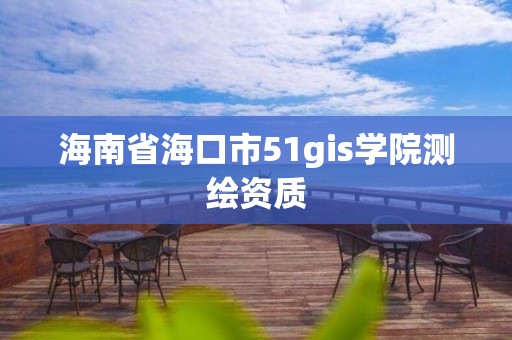 海南省海口市51gis學院測繪資質