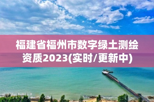 福建省福州市數字綠土測繪資質2023(實時/更新中)