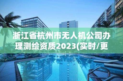 浙江省杭州市無人機公司辦理測繪資質(zhì)2023(實時/更新中)