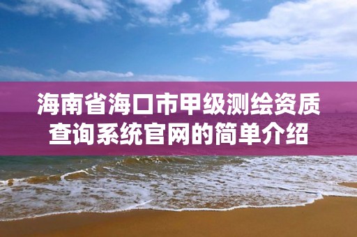 海南省海口市甲級測繪資質查詢系統官網的簡單介紹