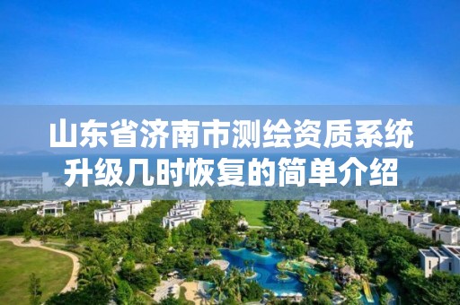 山東省濟南市測繪資質系統升級幾時恢復的簡單介紹