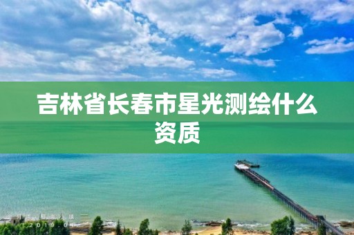 吉林省長春市星光測繪什么資質(zhì)