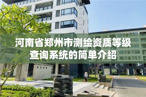 河南省鄭州市測繪資質等級查詢系統的簡單介紹